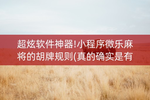 超炫软件神器!小程序微乐麻将的胡牌规则(真的确实是有挂)