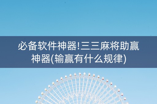 必备软件神器!三三麻将助赢神器(输赢有什么规律)