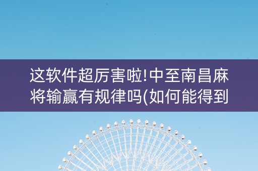 这软件超厉害啦!中至南昌麻将输赢有规律吗(如何能得到好牌)