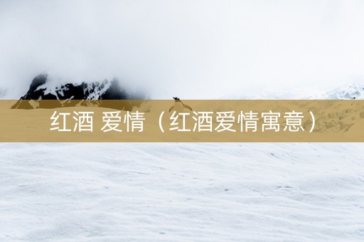 红酒 爱情（红酒爱情寓意）