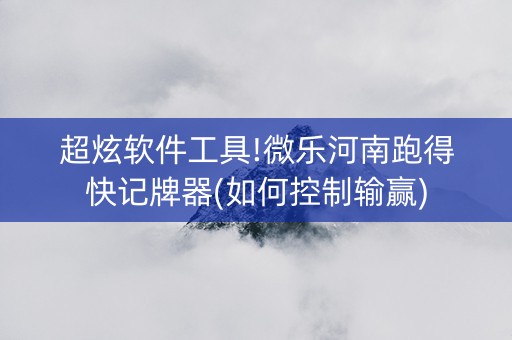 超炫软件工具!微乐河南跑得快记牌器(如何控制输赢)