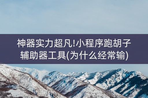 神器实力超凡!小程序跑胡子辅助器工具(为什么经常输)
