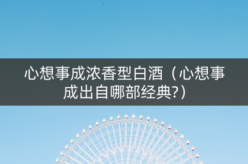 心想事成浓香型白酒（心想事成出自哪部经典?）