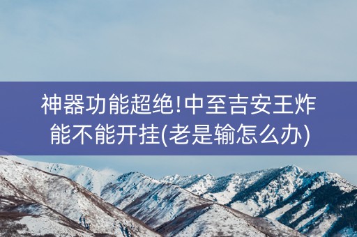 神器功能超绝!中至吉安王炸能不能开挂(老是输怎么办)