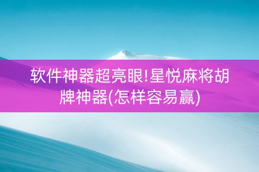 软件神器超亮眼!星悦麻将胡牌神器(怎样容易赢)