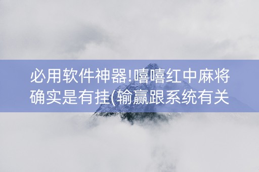 必用软件神器!嘻嘻红中麻将确实是有挂(输赢跟系统有关系吗)