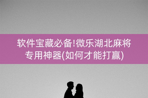软件宝藏必备!微乐湖北麻将专用神器(如何才能打赢)