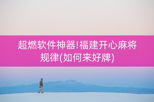超燃软件神器!福建开心麻将规律(如何来好牌)