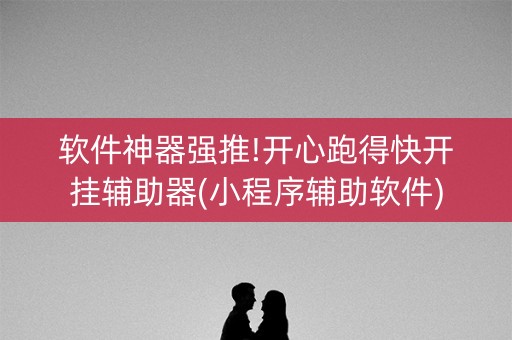 软件神器强推!开心跑得快开挂辅助器(小程序辅助软件)