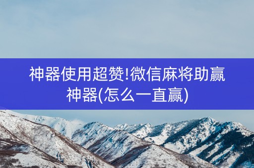 神器使用超赞!微信麻将助赢神器(怎么一直赢)
