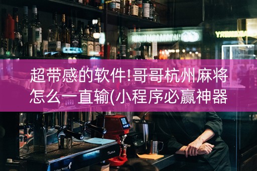 超带感的软件!哥哥杭州麻将怎么一直输(小程序必赢神器)