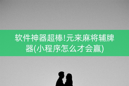 软件神器超棒!元来麻将辅牌器(小程序怎么才会赢)