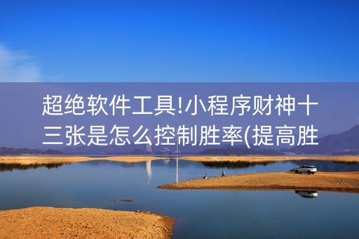 超绝软件工具!小程序财神十三张是怎么控制胜率(提高胜率的方法)