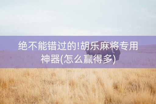 绝不能错过的!胡乐麻将专用神器(怎么赢得多)