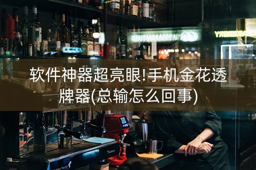 软件神器超亮眼!手机金花透牌器(总输怎么回事)