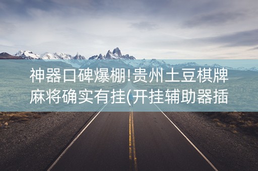 神器口碑爆棚!贵州土豆棋牌麻将确实有挂(开挂辅助器插件)