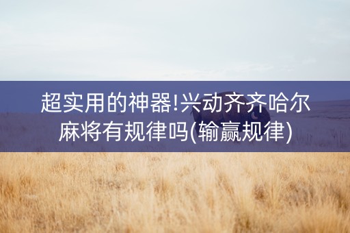 超实用的神器!兴动齐齐哈尔麻将有规律吗(输赢规律)
