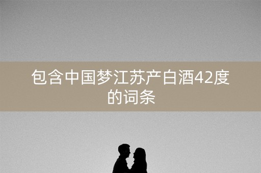 包含中国梦江苏产白酒42度的词条