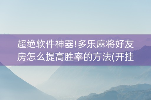 超绝软件神器!多乐麻将好友房怎么提高胜率的方法(开挂辅助插件)