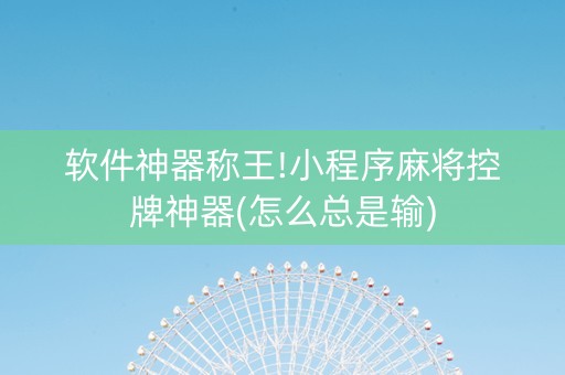 软件神器称王!小程序麻将控牌神器(怎么总是输)