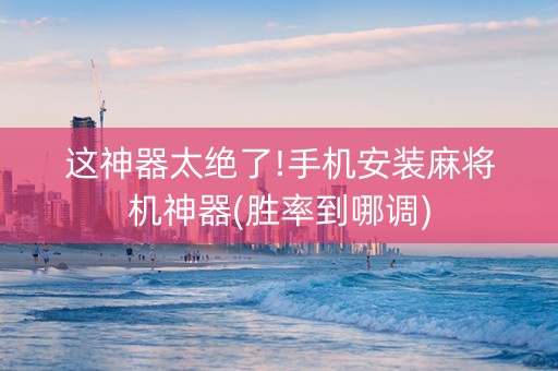 这神器太绝了!手机安装麻将机神器(胜率到哪调)