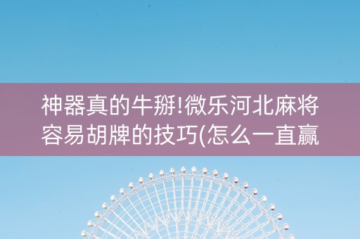 神器真的牛掰!微乐河北麻将容易胡牌的技巧(怎么一直赢)