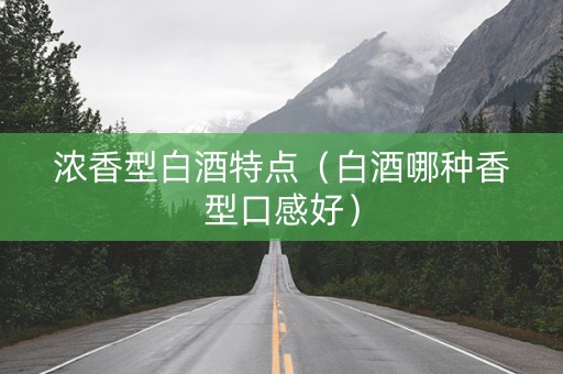 浓香型白酒特点（白酒哪种香型口感好）