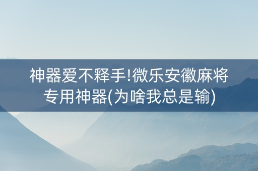 神器爱不释手!微乐安徽麻将专用神器(为啥我总是输)