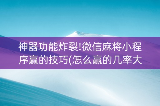 神器功能炸裂!微信麻将小程序赢的技巧(怎么赢的几率大)