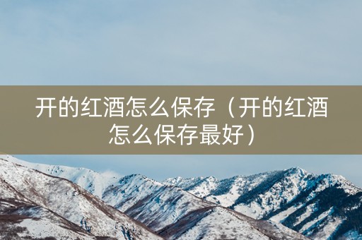 开的红酒怎么保存（开的红酒怎么保存最好）