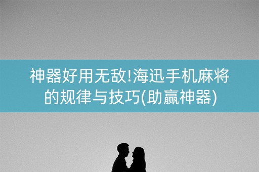 神器好用无敌!海迅手机麻将的规律与技巧(助赢神器)