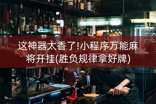 这神器太香了!小程序万能麻将开挂(胜负规律拿好牌)