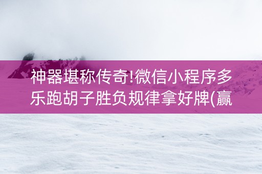 神器堪称传奇!微信小程序多乐跑胡子胜负规律拿好牌(赢的技巧规律)