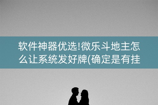 软件神器优选!微乐斗地主怎么让系统发好牌(确定是有挂)