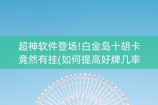 超神软件登场!白金岛十胡卡竟然有挂(如何提高好牌几率)
