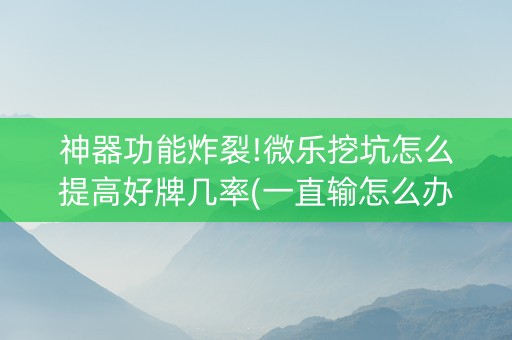 神器功能炸裂!微乐挖坑怎么提高好牌几率(一直输怎么办)