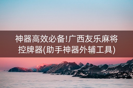 神器高效必备!广西友乐麻将控牌器(助手神器外辅工具)