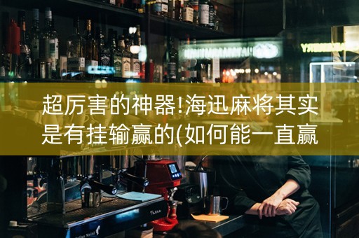 超厉害的神器!海迅麻将其实是有挂输赢的(如何能一直赢)