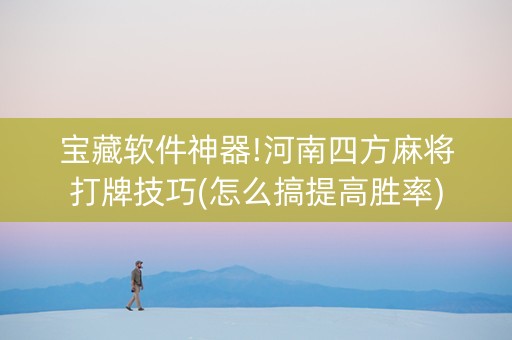 宝藏软件神器!河南四方麻将打牌技巧(怎么搞提高胜率)