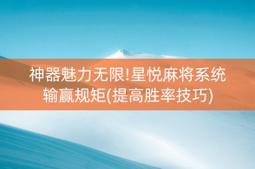神器魅力无限!星悦麻将系统输赢规矩(提高胜率技巧)