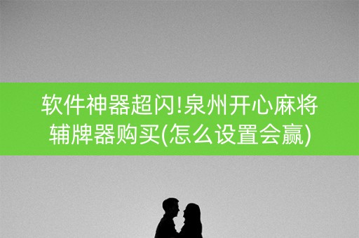 软件神器超闪!泉州开心麻将辅牌器购买(怎么设置会赢)