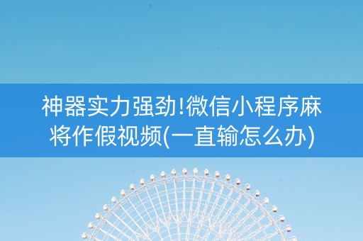 神器实力强劲!微信小程序麻将作假视频(一直输怎么办)