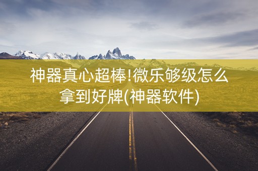 神器真心超棒!微乐够级怎么拿到好牌(神器软件)