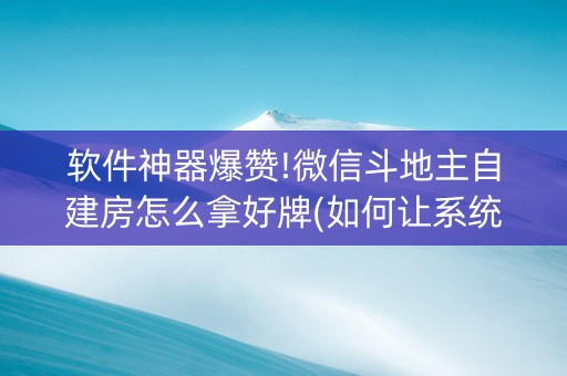 软件神器爆赞!微信斗地主自建房怎么拿好牌(如何让系统发好牌)
