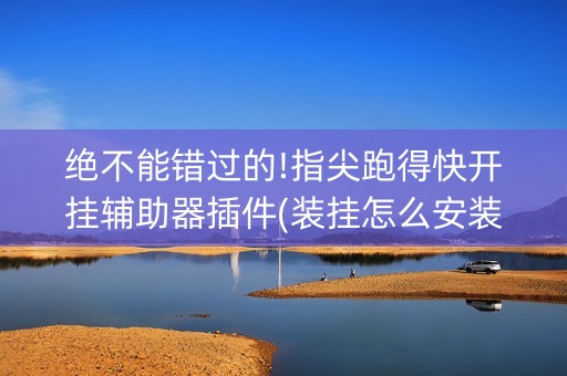绝不能错过的!指尖跑得快开挂辅助器插件(装挂怎么安装)