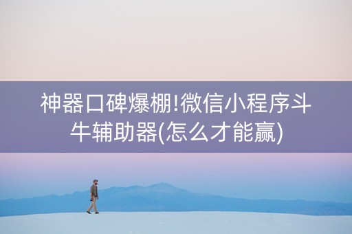 神器口碑爆棚!微信小程序斗牛辅助器(怎么才能赢)