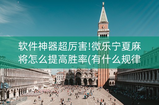 软件神器超厉害!微乐宁夏麻将怎么提高胜率(有什么规律)