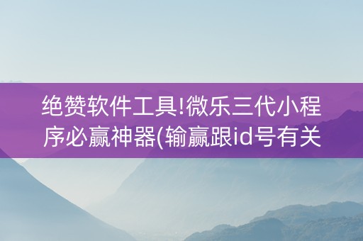 绝赞软件工具!微乐三代小程序必赢神器(输赢跟id号有关系吗)
