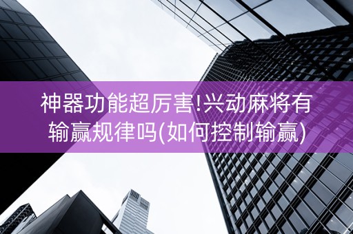 神器功能超厉害!兴动麻将有输赢规律吗(如何控制输赢)