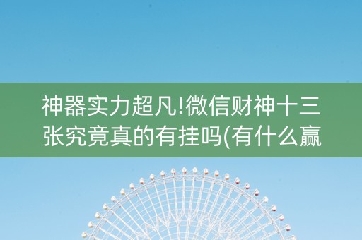 神器实力超凡!微信财神十三张究竟真的有挂吗(有什么赢的技巧)